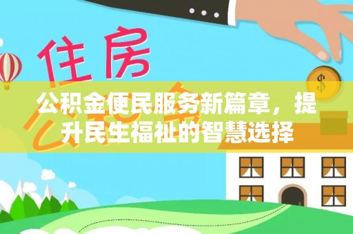 周口公积金便民服务新篇章，提升民生福祉的智慧选择