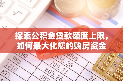 周口探索公积金贷款额度上限，如何最大化您的购房资金