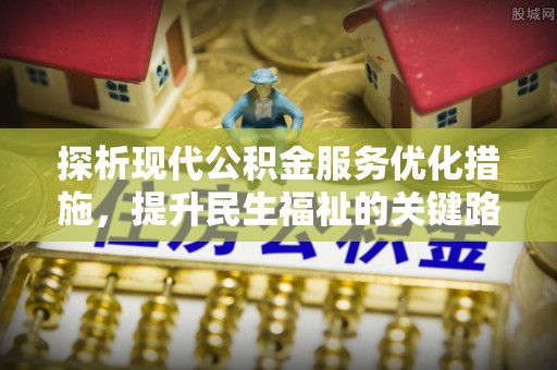 周口探析现代公积金服务优化措施，提升民生福祉的关键路径
