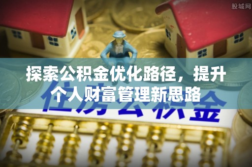 周口探索公积金优化路径，提升个人财富管理新思路