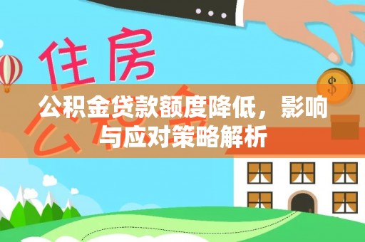 周口公积金贷款额度降低，影响与应对策略解析