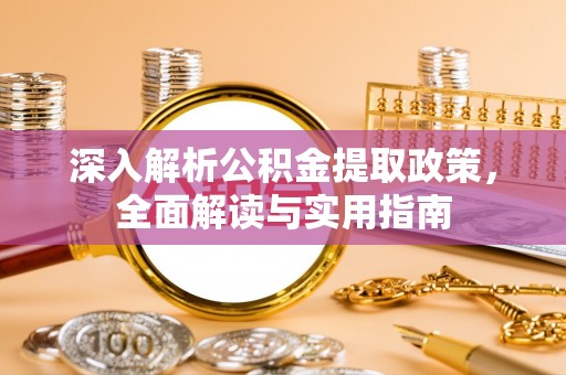 周口深入解析公积金提取政策，全面解读与实用指南