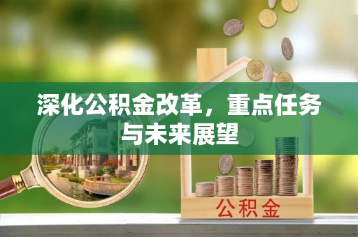 周口深化公积金改革，重点任务与未来展望