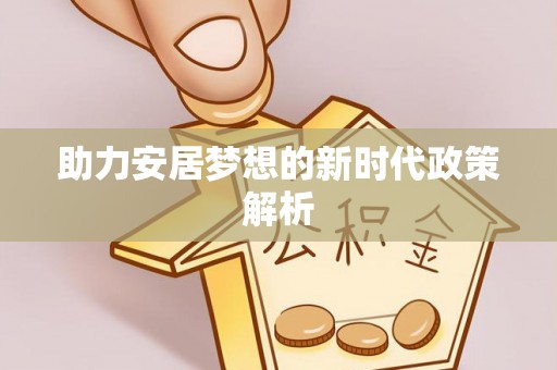 周口助力安居梦想的新时代政策解析