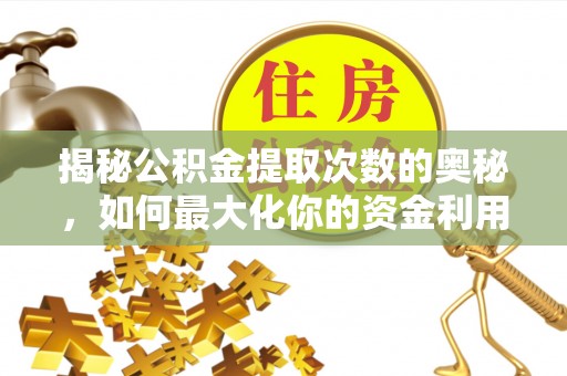 周口揭秘公积金提取次数的奥秘，如何最大化你的资金利用？