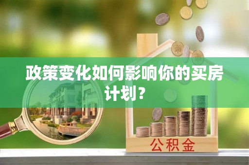 周口政策变化如何影响你的买房计划？