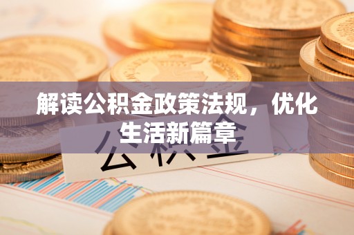 周口解读公积金政策法规，优化生活新篇章