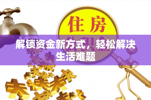 周口解锁资金新方式，轻松解决生活难题