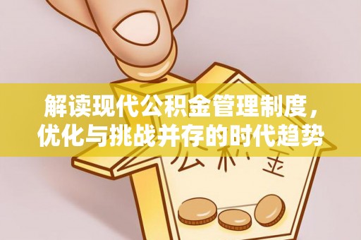 周口解读现代公积金管理制度，优化与挑战并存的时代趋势