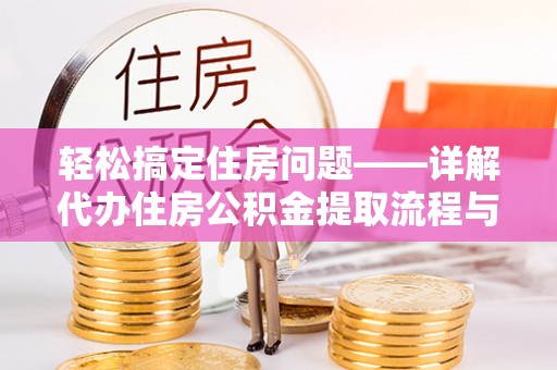 周口轻松搞定住房问题——详解代办住房公积金提取流程与技巧