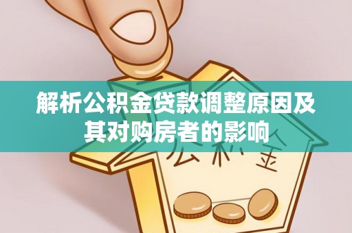 周口解析公积金贷款调整原因及其对购房者的影响