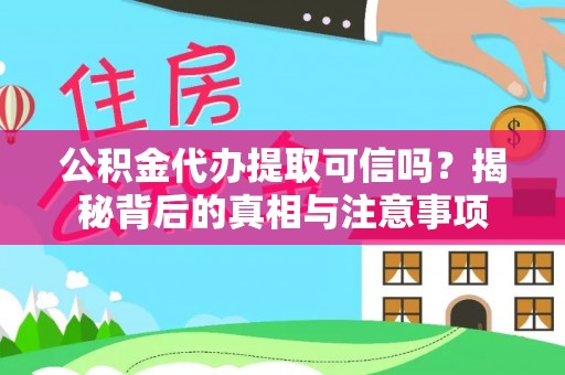 周口公积金代办提取可信吗？揭秘背后的真相与注意事项