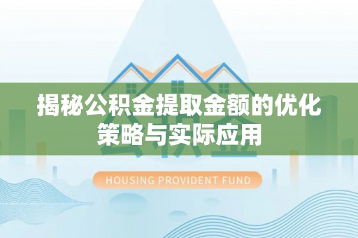 周口揭秘公积金提取金额的优化策略与实际应用