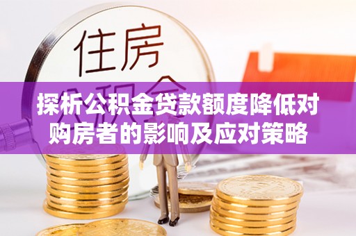 周口探析公积金贷款额度降低对购房者的影响及应对策略