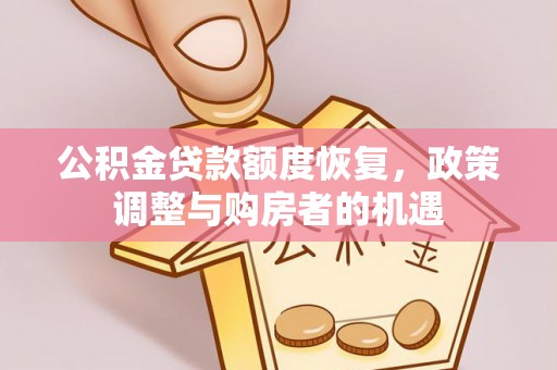 周口公积金贷款额度恢复，政策调整与购房者的机遇