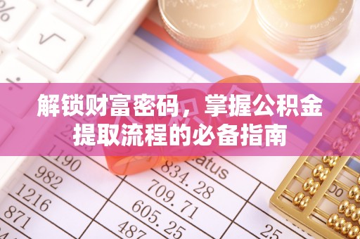 周口解锁财富密码，掌握公积金提取流程的必备指南