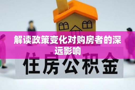 周口解读政策变化对购房者的深远影响
