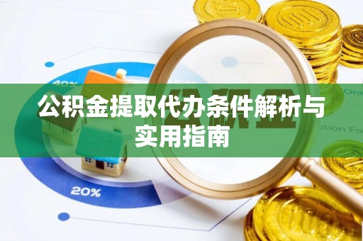 周口公积金提取代办条件解析与实用指南