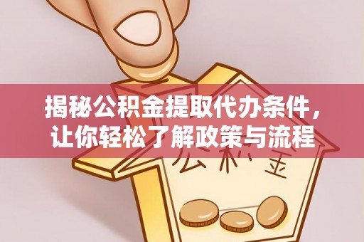 周口揭秘公积金提取代办条件，让你轻松了解政策与流程