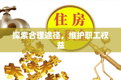 周口探索合理途径，维护职工权益