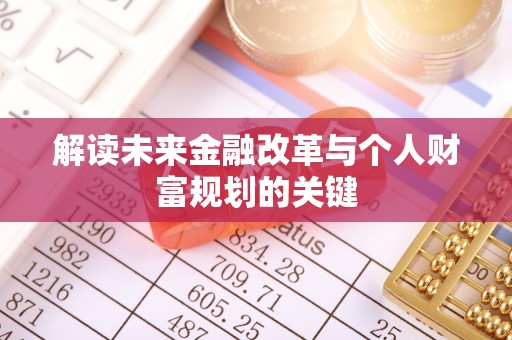 周口解读未来金融改革与个人财富规划的关键