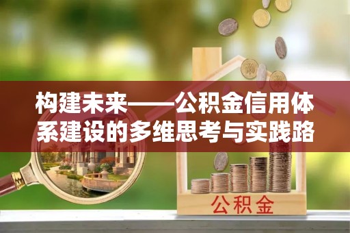 周口构建未来——公积金信用体系建设的多维思考与实践路径