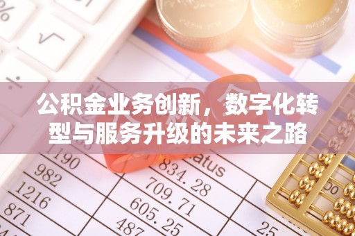 周口公积金业务创新，数字化转型与服务升级的未来之路