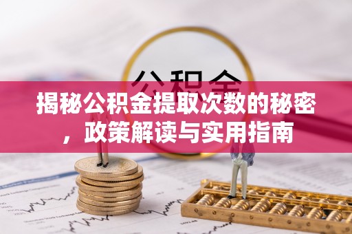 周口揭秘公积金提取次数的秘密，政策解读与实用指南
