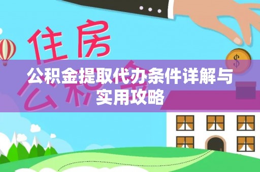 周口公积金提取代办条件详解与实用攻略