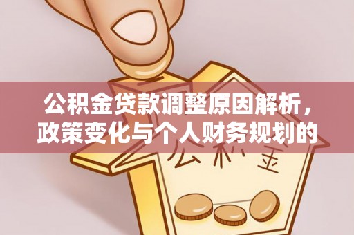 周口公积金贷款调整原因解析，政策变化与个人财务规划的影响