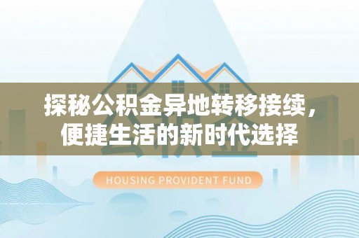 周口探秘公积金异地转移接续，便捷生活的新时代选择