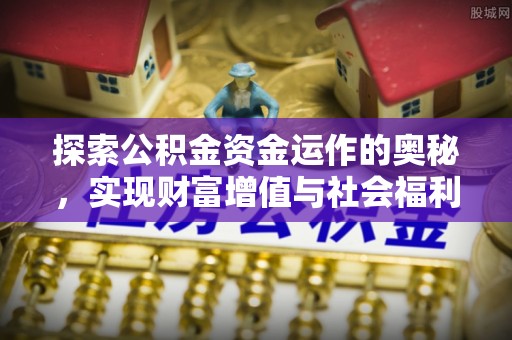 周口探索公积金资金运作的奥秘，实现财富增值与社会福利双赢