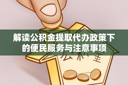 周口解读公积金提取代办政策下的便民服务与注意事项