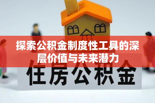 周口探索公积金制度性工具的深层价值与未来潜力