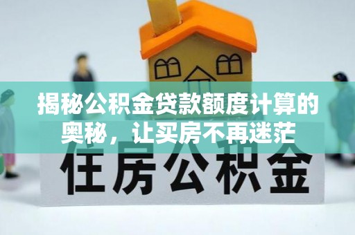 周口揭秘公积金贷款额度计算的奥秘，让买房不再迷茫
