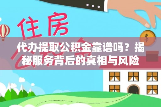 周口代办提取公积金靠谱吗？揭秘服务背后的真相与风险