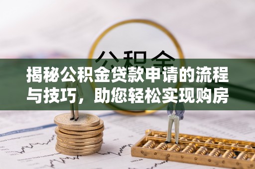 周口揭秘公积金贷款申请的流程与技巧，助您轻松实现购房梦