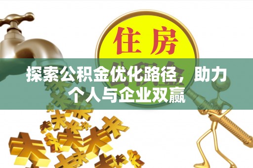 周口探索公积金优化路径，助力个人与企业双赢