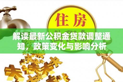 周口解读最新公积金贷款调整通知，政策变化与影响分析