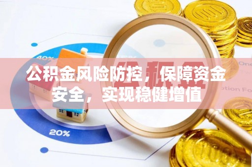 周口公积金风险防控，保障资金安全，实现稳健增值
