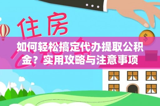 周口如何轻松搞定代办提取公积金？实用攻略与注意事项