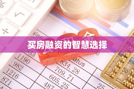 周口买房融资的智慧选择