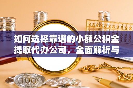 周口如何选择靠谱的小额公积金提取代办公司，全面解析与实用指南