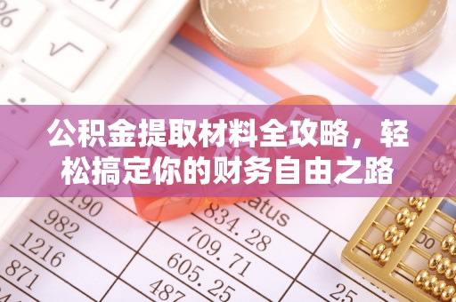 周口公积金提取材料全攻略，轻松搞定你的财务自由之路