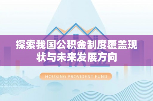 周口探索我国公积金制度覆盖现状与未来发展方向