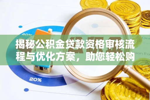 周口揭秘公积金贷款资格审核流程与优化方案，助您轻松购房