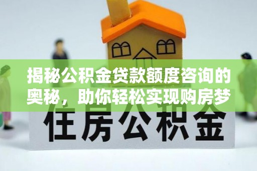 周口揭秘公积金贷款额度咨询的奥秘，助你轻松实现购房梦想