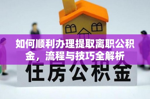 周口如何顺利办理提取离职公积金，流程与技巧全解析