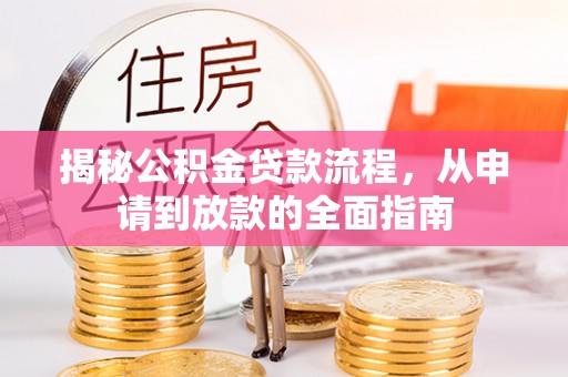周口揭秘公积金贷款流程，从申请到放款的全面指南