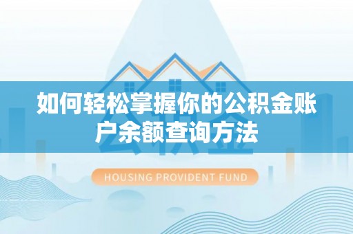 周口如何轻松掌握你的公积金账户余额查询方法